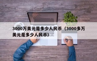 3000万美元是多少人民币（3000多万美元是多少人民币）