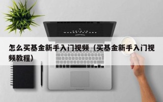 怎么买基金新手入门视频（买基金新手入门视频教程）