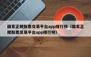 国家正规股票交易平台app排行榜（国家正规股票交易平台app排行榜）