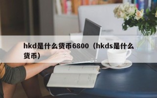 hkd是什么货币6800（hkds是什么货币）