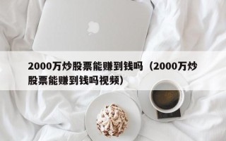 2000万炒股票能赚到钱吗（2000万炒股票能赚到钱吗视频）