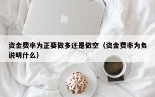 资金费率为正要做多还是做空（资金费率为负说明什么）