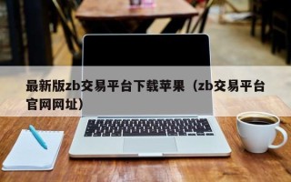 最新版zb交易平台下载苹果（zb交易平台官网网址）