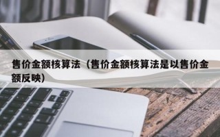 售价金额核算法（售价金额核算法是以售价金额反映）