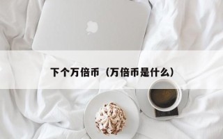 下个万倍币（万倍币是什么）