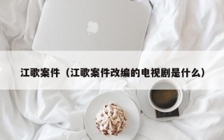 江歌案件（江歌案件改编的电视剧是什么）