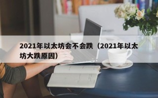 2021年以太坊会不会跌（2021年以太坊大跌原因）