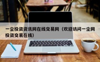 一尘投资资讯网在线交易网（欢迎访问一尘网投资交易在线）