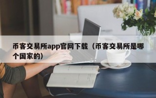 币客交易所app官网下载（币客交易所是哪个国家的）