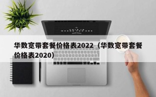 华数宽带套餐价格表2022（华数宽带套餐价格表2020）