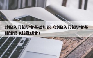 炒股入门初学者基础知识（炒股入门初学者基础知识 K线及组合）