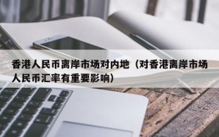 香港人民币离岸市场对内地（对香港离岸市场人民币汇率有重要影响）