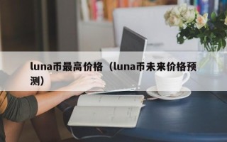 luna币最高价格（luna币未来价格预测）