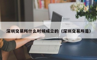 深圳交易所什么时候成立的（深圳交易所是）