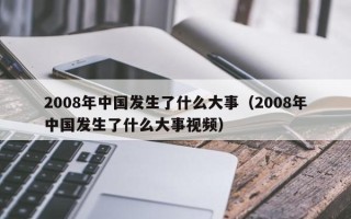 2008年中国发生了什么大事（2008年中国发生了什么大事视频）