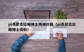 pi币尼古拉斯博士预测价格（pi币尼古拉斯博士资料）