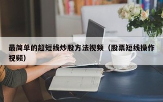 最简单的超短线炒股方法视频（股票短线操作视频）