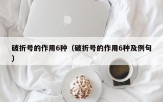 破折号的作用6种（破折号的作用6种及例句）