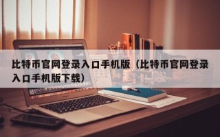 比特币官网登录入口手机版（比特币官网登录入口手机版下载）