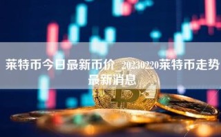 莱特币今日最新币价_20230220莱特币走势最新消息