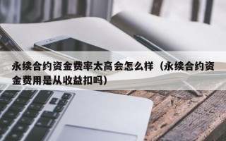 永续合约资金费率太高会怎么样（永续合约资金费用是从收益扣吗）