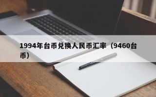 1994年台币兑换人民币汇率（9460台币）