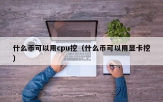 什么币可以用cpu挖（什么币可以用显卡挖）