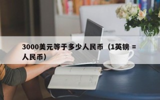 3000美元等于多少人民币（1英镑 = 人民币）