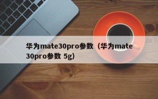 华为mate30pro参数（华为mate30pro参数 5g）