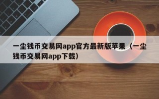 一尘钱币交易网app官方最新版苹果（一尘钱币交易网app下载）