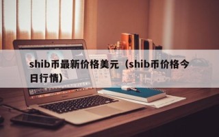 shib币最新价格美元（shib币价格今日行情）