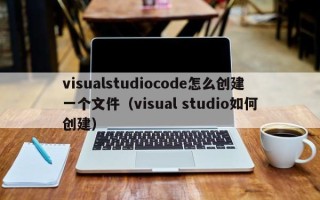 visualstudiocode怎么创建一个文件（visual studio如何创建）