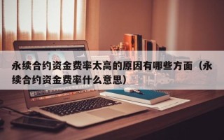 永续合约资金费率太高的原因有哪些方面（永续合约资金费率什么意思）