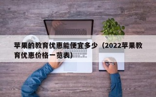 苹果的教育优惠能便宜多少（2022苹果教育优惠价格一览表）