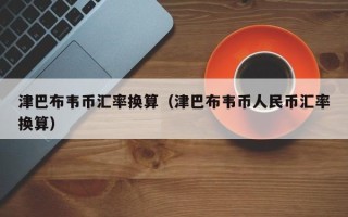 津巴布韦币汇率换算（津巴布韦币人民币汇率换算）