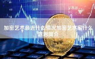 加密艺术最近什么情况加密艺术家什么意思简介