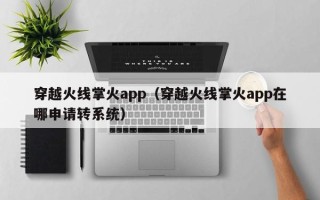 穿越火线掌火app（穿越火线掌火app在哪申请转系统）