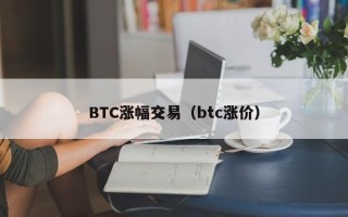 BTC涨幅交易（btc涨价）