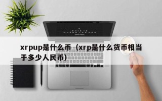 xrpup是什么币（xrp是什么货币相当于多少人民币）