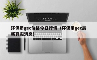 环保币gec价格今日行情（环保币gec最新真实消息）