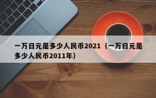 一万日元是多少人民币2021（一万日元是多少人民币2011年）