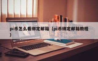 pi币怎么看绑定邮箱（pi币绑定邮箱教程）