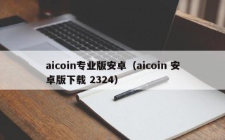 aicoin专业版安卓（aicoin 安卓版下载 2324）