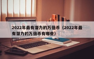 2022年最有潜力的万倍币（2022年最有潜力的万倍币有哪些）