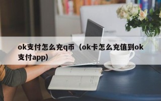 ok支付怎么充q币（ok卡怎么充值到ok支付app）