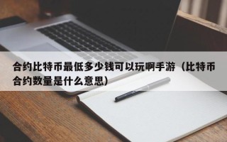 合约比特币最低多少钱可以玩啊手游（比特币合约数量是什么意思）