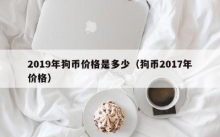 2019年狗币价格是多少（狗币2017年价格）