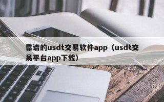 靠谱的usdt交易软件app（usdt交易平台app下载）