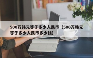 500万韩元等于多少人民币（500万韩元等于多少人民币多少钱）