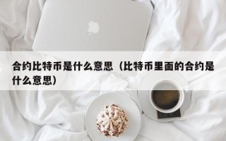 合约比特币是什么意思（比特币里面的合约是什么意思）